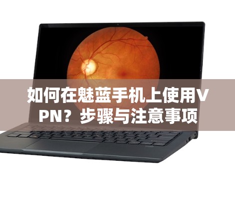 如何在魅蓝手机上使用VPN？步骤与注意事项