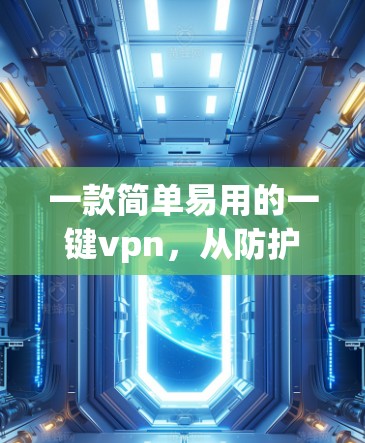 一款简单易用的一键vpn，从防护到安全的终极选择