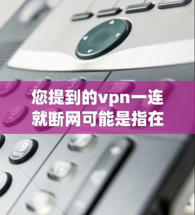 您提到的vpn一连就断网可能是指在使用VPN服务时，连接到某个平台或服务器时出现断网的情况。以下是一些可能的解决方案