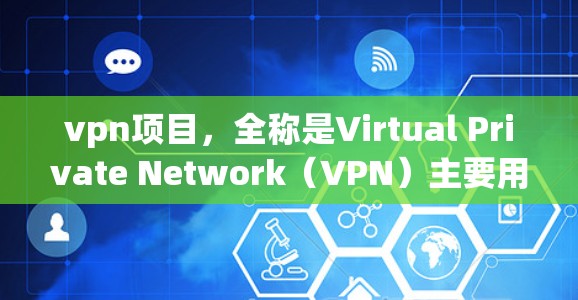 vpn项目，全称是Virtual Private Network（VPN）主要用于保护个人或企业的网络数据和通信，防止未经授权的访问。以下是关于VPN的详细说明