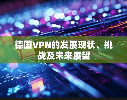 德国VPN的发展现状、挑战及未来展望