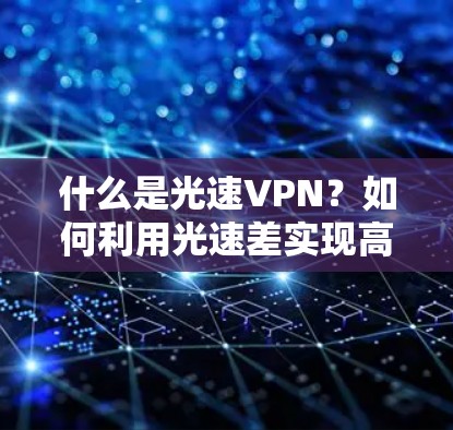 什么是光速VPN？如何利用光速差实现高效加密通信
