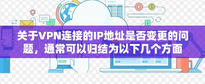 关于VPN连接的IP地址是否变更的问题，通常可以归结为以下几个方面