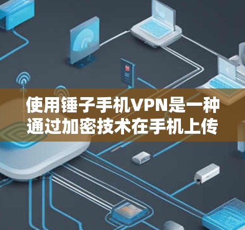 使用锤子手机VPN是一种通过加密技术在手机上传输数据的方法，旨在为用户提供安全的数据传输服务。以下是一个详细的使用步骤指南