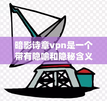 暗影诗章vpn是一个带有隐喻和隐秘含义的词汇，可能与某个特定的领域或文化有关。以下是对该词汇的逐步解释