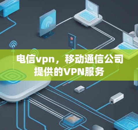 电信vpn，移动通信公司提供的VPN服务