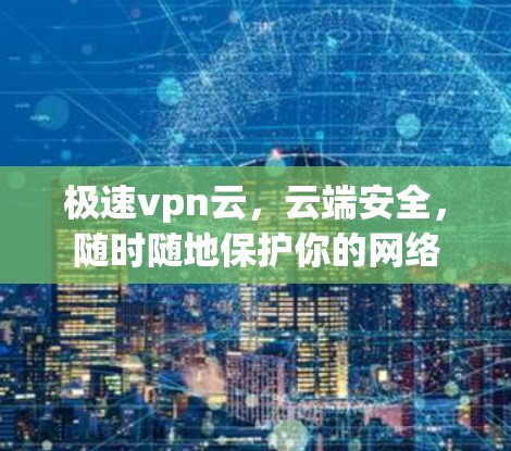 极速vpn云，云端安全，随时随地保护你的网络