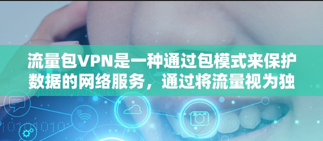 流量包VPN是一种通过包模式来保护数据的网络服务,通过将流量视为独立的包,使用加密技术来确保数据的安全和隐私。以下是关于流量包VPN的详细解释 流量包VPN是一种通过包模式来保护数据的网络服务,通过将流量视为独立的包,使用加密技术来确保数据的安全和隐私。以下是关于流量包VPN的详细解释