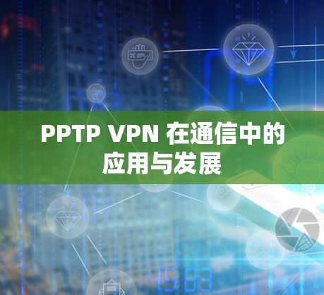 PPTP VPN 在通信中的应用与发展