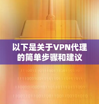 以下是关于VPN代理的简单步骤和建议
