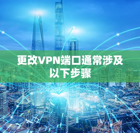 更改VPN端口通常涉及以下步骤