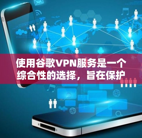 使用谷歌VPN服务是一个综合性的选择，旨在保护你的网络和数据。以下是一些关键步骤和建议，帮助你更好地理解和使用谷歌VPN