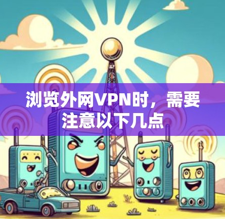 浏览外网VPN时，需要注意以下几点