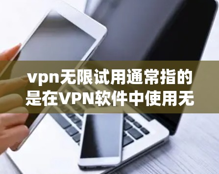 vpn无限试用通常指的是在VPN软件中使用无限的时间或资源，以测试其性能和稳定性。以下是一些关于如何进行无限试用的建议