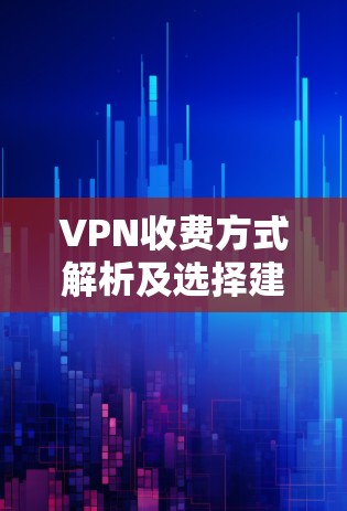 VPN收费方式解析及选择建议