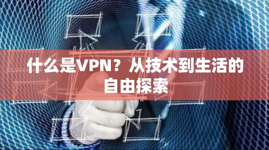 什么是VPN？从技术到生活的自由探索