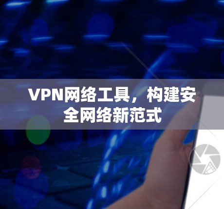 VPN网络工具，构建安全网络新范式