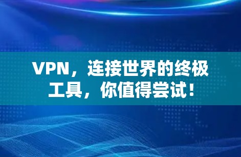 VPN，连接世界的终极工具，你值得尝试！