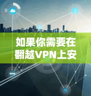如果你需要在翻越VPN上安装安卓软件包，这通常发生在构建一个基于 Tor 的VPN连接时。具体步骤如下