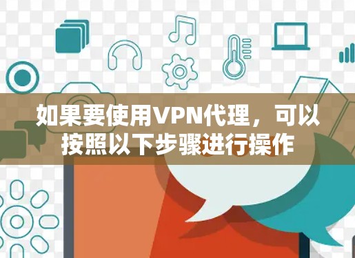 如果要使用VPN代理，可以按照以下步骤进行操作