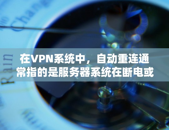 在VPN系统中，自动重连通常指的是服务器系统在断电或被断开时自动重新连接到客户端，以确保网络连接的稳定性。以下是关于自动重连的详细信息和解决方案