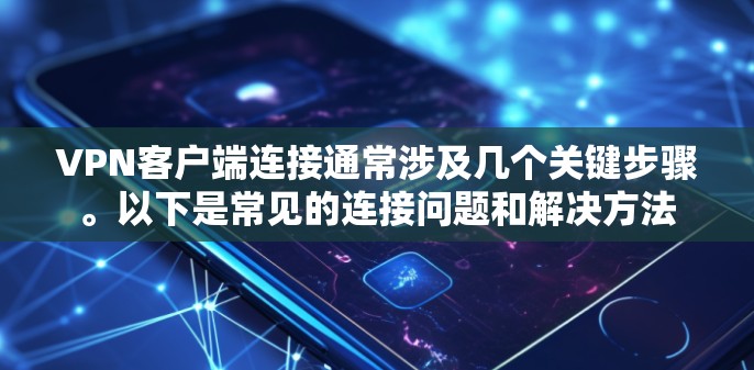 VPN客户端连接通常涉及几个关键步骤。以下是常见的连接问题和解决方法