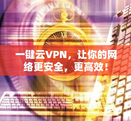 一键云VPN，让你的网络更安全，更高效！