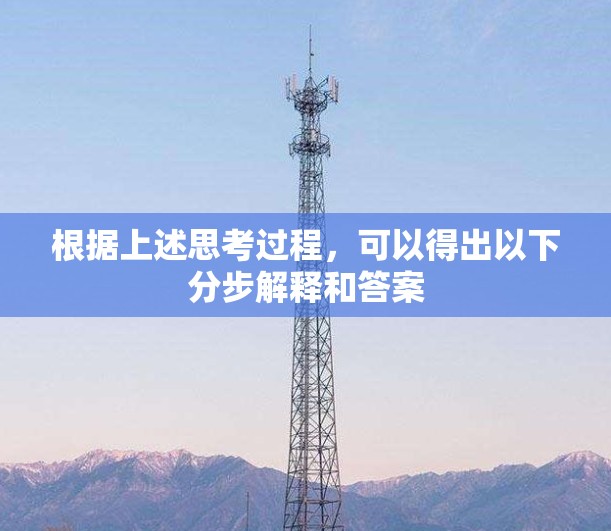 根据上述思考过程，可以得出以下分步解释和答案