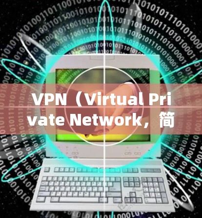 VPN（Virtual Private Network，简称为VPN）是用于远程访问互联网的工具，主要为了保护个人隐私或在特定地区使用互联网服务。以下是关于VPN的一些基本信息