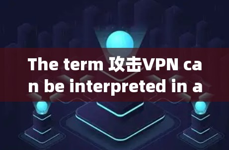 The term 攻击VPN can be interpreted in a few different contexts: