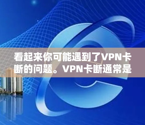 看起来你可能遇到了VPN卡断的问题。VPN卡断通常是因为多个服务器同时使用，或者服务器状态不稳定，导致无法连接到任何服务器。以下是一些常见的解决方法