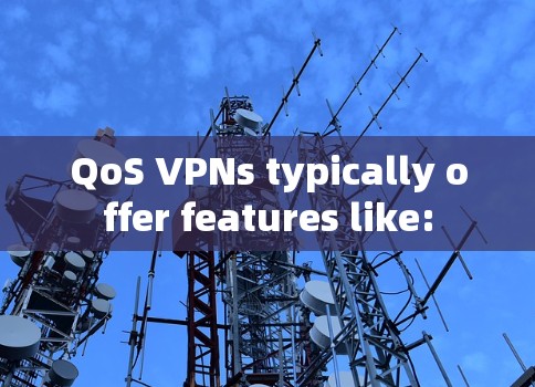 QoS VPNs typically offer features like: