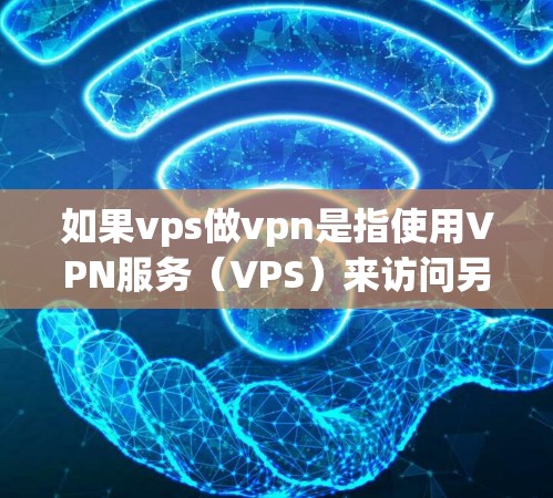 如果vps做vpn是指使用VPN服务（VPS）来访问另一个VPN服务（VPS）那么这可能涉及到VPN的配置和使用。以下是一些可能的步骤和方法