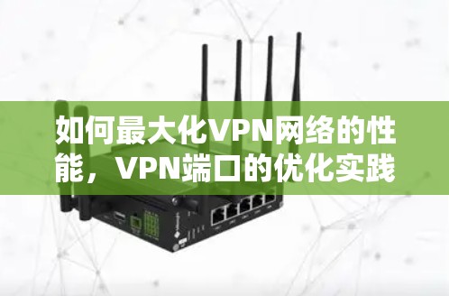如何最大化VPN网络的性能，VPN端口的优化实践