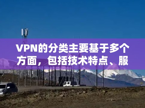 VPN的分类主要基于多个方面，包括技术特点、服务类型、使用场景、用户需求和行业等。以下是VPN的分类主要依据
