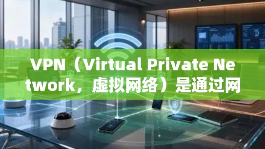 VPN（Virtual Private Network，虚拟网络）是通过网络工具将内部网络与外部网络隔离并保护内部通信的安全方式。它通常用于保护敏感数据，如金融交易、私人通信、医疗信息等