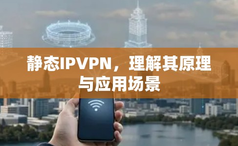 静态IPVPN，理解其原理与应用场景