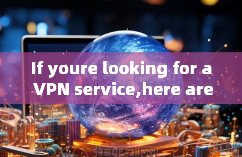 If youre looking for a VPN service,here are some general tips to help you choose a reliable one: