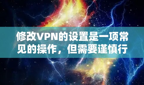 修改VPN的设置是一项常见的操作，但需要谨慎行事，以确保安全。以下是一些常见问题和解决步骤，帮助你更好地管理你的VPN设置