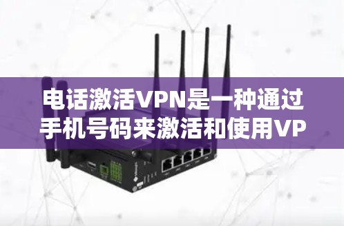 电话激活VPN是一种通过手机号码来激活和使用VPN服务的方式。以下是详细的步骤和注意事项
