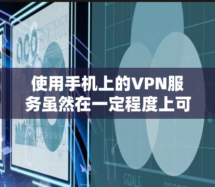 使用手机上的VPN服务虽然在一定程度上可以上网，但需谨慎处理，避免感染恶意软件。以下是一些关键点