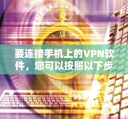 要连接手机上的VPN软件，您可以按照以下步骤操作