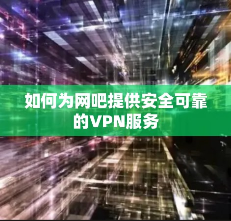 如何为网吧提供安全可靠的VPN服务