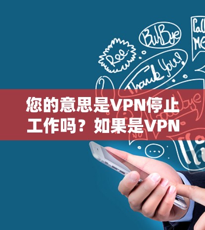 您的意思是VPN停止工作吗？如果是VPN服务，那么 VPN 是指虚拟网络。要关闭 VPN，可以按照以下步骤操作