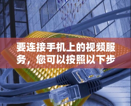 要连接手机上的视频服务，您可以按照以下步骤操作