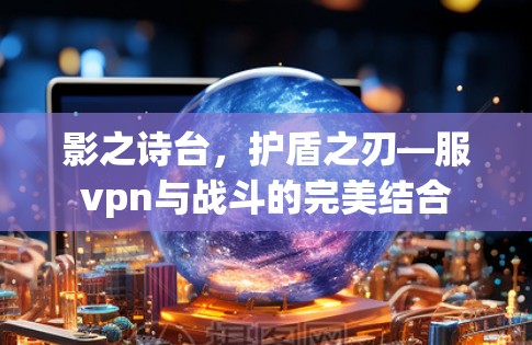 影之诗台，护盾之刃—服vpn与战斗的完美结合