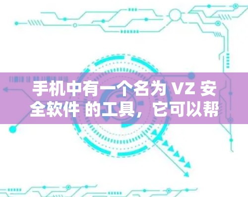 手机中有一个名为 VZ 安全软件 的工具，它可以帮助您保护您的手机免受恶意软件和病毒的感染。以下是安装和使用 VZ 安全软件的步骤