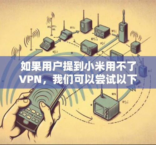 如果用户提到小米用不了VPN,我们可以尝试以下步骤来解决 如果用户提到小米用不了VPN,我们可以尝试以下步骤来解决