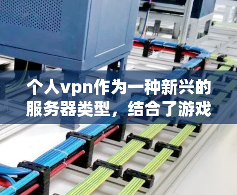 个人vpn作为一种新兴的服务器类型,结合了游戏和竞技元素,吸引了大量玩家的关注。以下是对个人vpn的详细分析和总结 个人vpn作为一种新兴的服务器类型,结合了游戏和竞技元素,吸引了大量玩家的关注。以下是对个人vpn的详细分析和总结