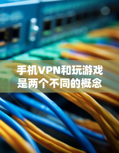手机VPN和玩游戏是两个不同的概念，但可以结合在一起使用以确保你能安全地玩手机游戏。以下是一些步骤和建议